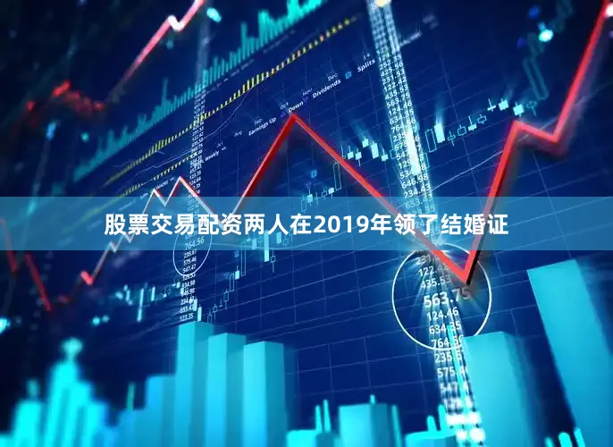 股票交易配资两人在2019年领了结婚证