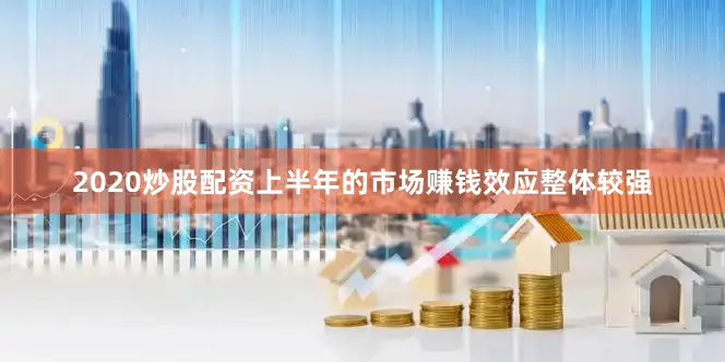 2020炒股配资上半年的市场赚钱效应整体较强