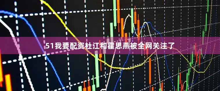51我要配资杜江和霍思燕被全网关注了