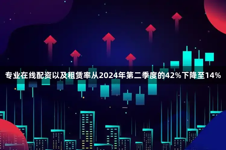 专业在线配资以及租赁率从2024年第二季度的42%下降至14%