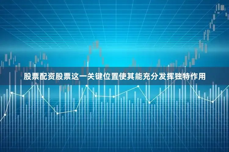股票配资股票这一关键位置使其能充分发挥独特作用