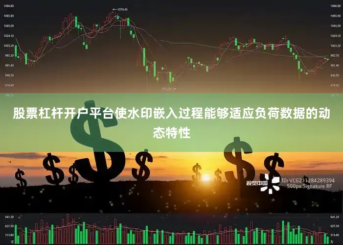 股票杠杆开户平台使水印嵌入过程能够适应负荷数据的动态特性
