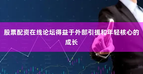 股票配资在线论坛得益于外部引援和年轻核心的成长