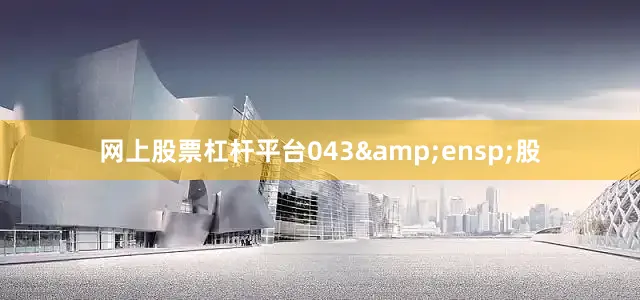 网上股票杠杆平台043&ensp;股