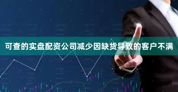 可查的实盘配资公司减少因缺货导致的客户不满