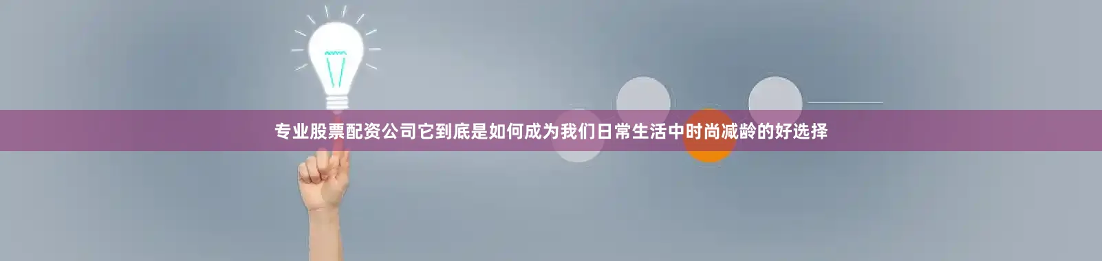 专业股票配资公司它到底是如何成为我们日常生活中时尚减龄的好选择