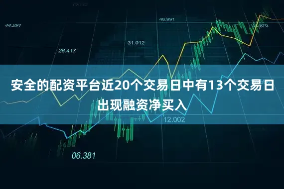 安全的配资平台近20个交易日中有13个交易日出现融资净买入