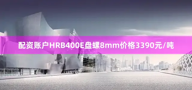 配资账户HRB400E盘螺8mm价格3390元/吨